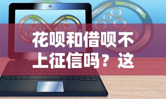 花呗和借呗不上征信吗？这3个隐藏影响可能让你后悔