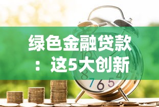绿色金融贷款：这5大创新举措帮你省心又环保