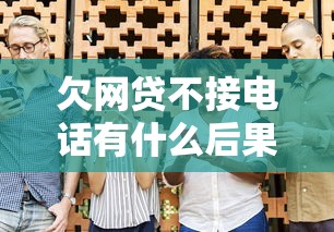 欠网贷不接电话有什么后果？这几点影响你可能没想到