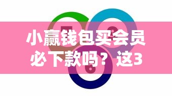 小赢钱包买会员必下款吗？这3个真相你必须知道