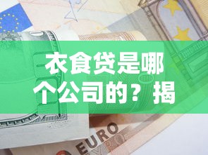 衣食贷是哪个公司的？揭秘这个贷款产品到底靠谱吗