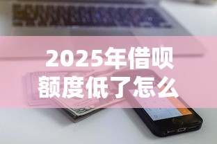 2025年借呗额度低了怎么借钱：试试这5个能借到钱的借款平台