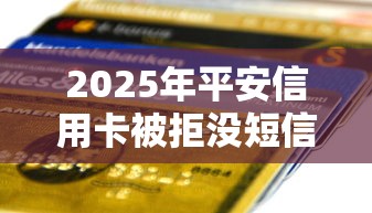 2025年平安信用卡被拒没短信，试试这五个平台容易贷款