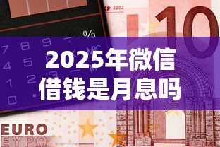 2025年微信借钱是月息吗，分享五个银行征信不良带不出来款还可以贷的平台