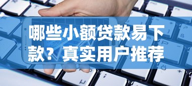 哪些小额贷款易下款？真实用户推荐的5个低门槛平台