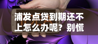 浦发点贷到期还不上怎么办呢？别慌！这5招帮你解决难题