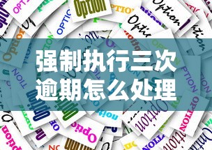 强制执行三次逾期怎么处理？后果严重吗？应对方案解析