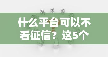 什么平台可以不看征信？这5个渠道或许能帮你解决难题