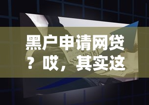 黑户申请网贷？哎，其实这几个办法能试试（亲身经验分享）