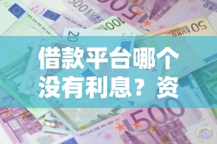 借款平台哪个没有利息？资深用户亲测这3种渠道最划算