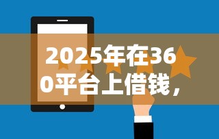 2025年在360平台上借钱，看看这五个十大正规网贷平台排名不分先后
