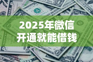 2025年微信开通就能借钱,罗列5个征信黑了平台能借到钱 2025年微信开通就能借钱,罗列5个征信黑了平台能借到钱