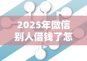 2025年微信别人借钱了怎么办理，试试这5个贷款平台贷款