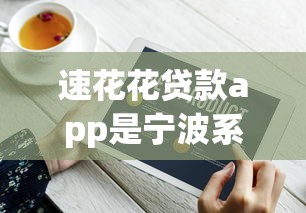 速花花贷款app是宁波系列口子吗？实测后发现这些细节要注意
