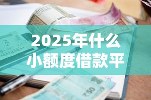 2025年什么小额度借款平台最好借款，整合五个黑户逾期借款平台