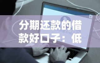 分期还款的借款好口子：低息方案+避坑指南
