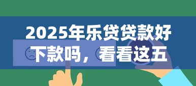 2025年乐贷贷款好下款吗，看看这五个16岁贷款平台