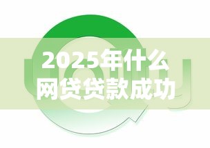 2025年什么网贷贷款成功率高又好下款，推荐5个千元网贷口子必下的