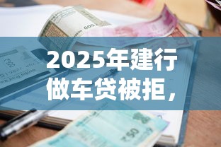 2025年建行做车贷被拒,试试这五个贷款最好的平台 2025年建行做车贷被拒,试试这五个贷款最好的平台