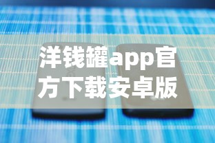 洋钱罐app官方下载安卓版入口在哪？三步教你避开套路贷