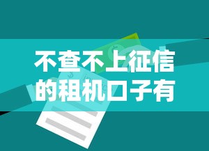 不查不上征信的租机口子有哪些？实测5个低门槛方案