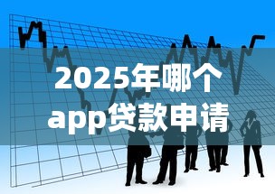 2025年哪个app贷款申请容易下款成功，看看这五个贷款不上诚信平台的口子