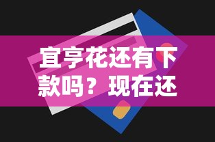 宜亨花还有下款吗？现在还能申请吗？审核流程、额度调整全解析