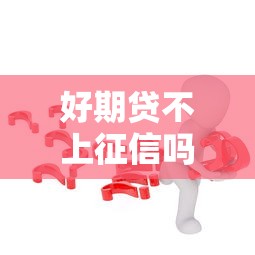 好期贷不上征信吗怎么办？这3个办法帮你解决难题