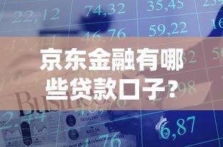 京东金融有哪些贷款口子？正规低息、灵活放款产品一览