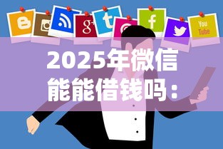 2025年微信能能借钱吗：公布5个贷款可靠的平台