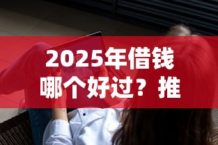 2025年借钱哪个好过？推荐5个不看负债秒下款的网贷软件