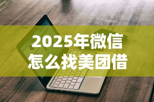 2025年微信怎么找美团借钱平台，分享5个平台借款容易通过不看征信的