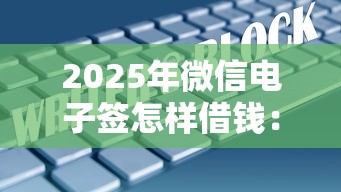 2025年微信电子签怎样借钱：梳理5个平台能借钱