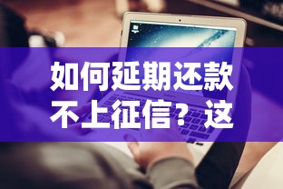 如何延期还款不上征信？这3个方法或许能帮到你