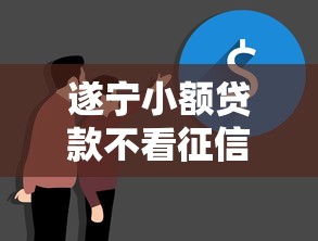 遂宁小额贷款不看征信吗？这几个平台或许能帮到你