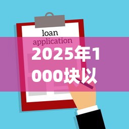 2025年1000块以内容易下款的贷款app，公布五个借款平台容易通过不看征信