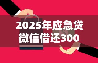 2025年应急贷微信借还3000：梳理五个最新能下来钱的软件
