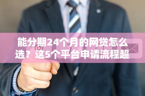 能分期24个月的网贷怎么选？这5个平台申请流程超简单