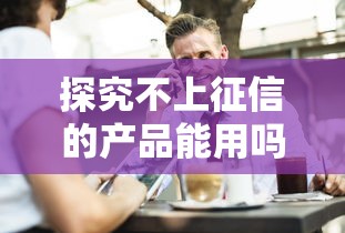 探究不上征信的产品能用吗？这些坑你一定要避开