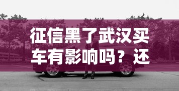征信黑了武汉买车有影响吗？还能贷款吗？