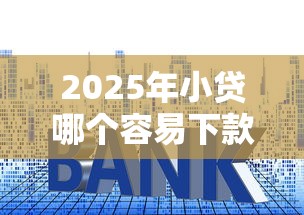 2025年小贷哪个容易下款，看看这5个哪些贷款平台是正规的