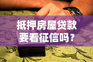 抵押房屋贷款要看征信吗？这些细节可能让你少走弯路