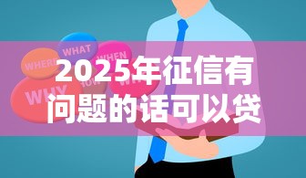 2025年征信有问题的话可以贷款吗?罗列五个贷款平台 2025年征信有问题的话可以贷款吗?罗列五个贷款平台
