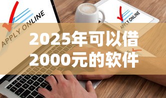 2025年可以借2000元的软件?试试这五个20岁借钱不求征信速借口子 2025年可以借2000元的软件?试试这五个20岁借钱不求征信速借口子