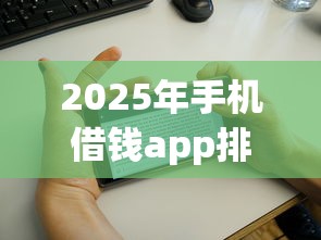 2025年手机借钱app排行榜:整合五个征信黑户口子能贷款 2025年手机借钱app排行榜:整合五个征信黑户口子能贷款