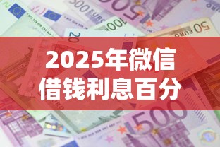 2025年微信借钱利息百分之多少?分享5个黑户贷款平台 2025年微信借钱利息百分之多少?分享5个黑户贷款平台