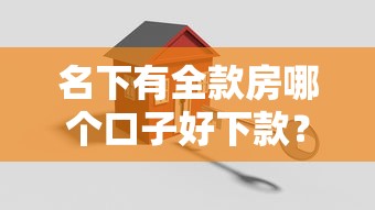 名下有全款房哪个口子好下款？过来人揭秘3种靠谱渠道
