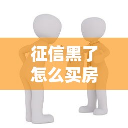 征信黑了怎么买房啊贷款？这些方法或许能帮你圆梦