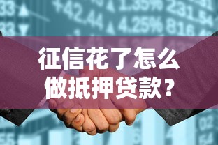 征信花了怎么做抵押贷款？掌握这5个技巧照样能下款