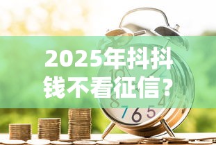 2025年抖抖钱不看征信？整理5个先息后本的正规贷款平台